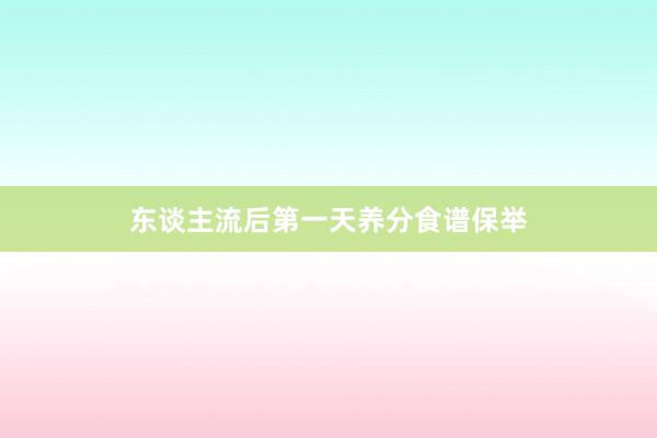 东谈主流后第一天养分食谱保举