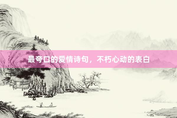 最夸口的爱情诗句,不朽心动的表白